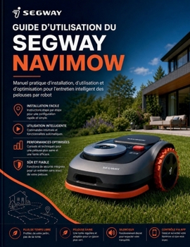 Guide d'utilisation du Segway Navimow: Manuel pratique d'installation, d'utilisation et d'optimisation pour l'entretien intelligent des pelouses par robot (French Edition)