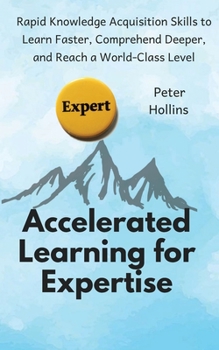 Paperback Accelerated Learning for Expertise: Rapid Knowledge Acquisition Skills to Learn Faster, Comprehend Deeper, and Reach a World-Class Level Book