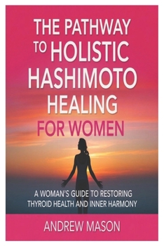 Paperback The pathway to holistic hashimoto healing for women: A Woman's Guide to Restoring Thyroid Health and Inner Harmony Book