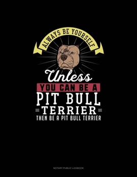 Paperback Always Be Yourself Unless You Can Be A Pit Bull Terrier Then Be A Pit Bull Terrier: Notary Public Logbook Book
