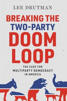 Hardcover Breaking the Two-Party Doom Loop: The Case for Multiparty Democracy in America Book