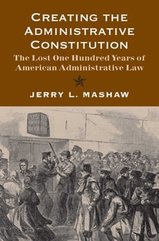 Paperback Creating the Administrative Constitution: The Lost One Hundred Years of American Administrative Law Book