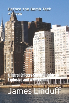 Before the Bomb Tech Arrives: A Patrol Officers Survival Guide to Explosive and WMD Events