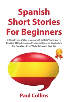 Paperback Spanish Short Stories for Beginners: 20 Captivating Tales (en espanol!) to Help You Improve Reading Skills, Grammar, Pronunciation, and Vocabulary the Book