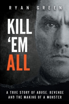 Paperback Kill 'Em All: A True Story of Abuse, Revenge and the Making of a Monster Book