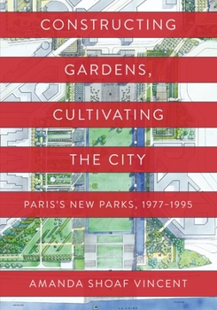 Hardcover Constructing Gardens, Cultivating the City: Paris's New Parks, 1977-1995 Book