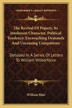 Paperback The Revival Of Popery, Its Intolerant Character, Political Tendency, Encroaching Demands And Unceasing Usurpations: Detailed In A Series Of Letters To Book