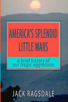 Paperback America's Splendid Little Wars: A Brief History Of Our Tragic Aggression Book