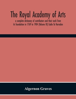 Paperback The Royal Academy Of Arts; A Complete Dictionary Of Contributors And Their Work From Its Foundation In 1769 To 1904 (Volume Iii) Eadie To Harraden Book