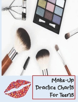 Make-Up Practice Charts For Teens: Blank Make- Up Charts to Practice/ Record Favorite Looks, Color or create Portfolio! Great Gift for Teen or Make-Up Artist