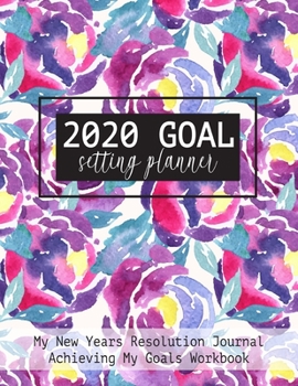 2020 Goal Setting Planner My New Years Resolution Journal Achieving My Goals Workbook: Rose Watercolor Goal Planner and Vision Board Journal Achieve Your Dreams Step by Step