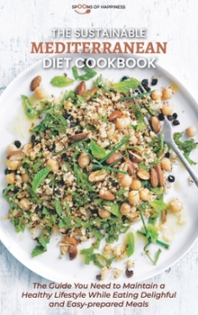 The Sustainable Mediterranean Diet Cookbook: The Guide You Need to Maintain a Healthy Lifestyle While Eating Delightful and Easy-prepared Meals