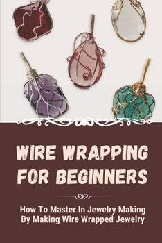 Paperback Wire Wrapping For Beginners: How To Master In Jewelry Making By Making Wire Wrapped Jewelry: Wire Wrap Pendant Ideas Book
