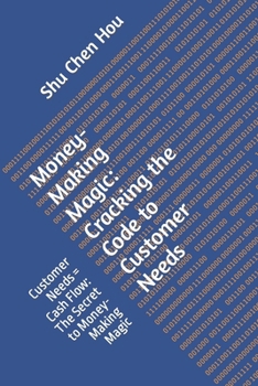 Paperback Money-Making Magic: Cracking the Code to Customer Needs: Customer Needs = Cash Flow: The Secret to Money-Making Magic Book