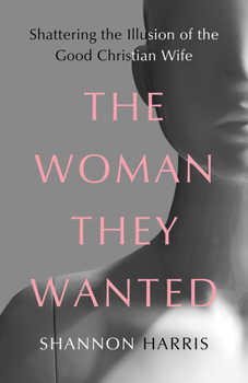 Hardcover The Woman They Wanted: Shattering the Illusion of the Good Christian Wife Book