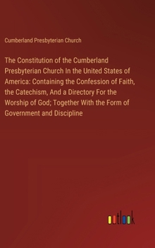 Hardcover The Constitution of the Cumberland Presbyterian Church In the United States of America: Containing the Confession of Faith, the Catechism, And a Direc Book