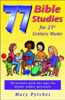 Paperback 77 Bible Studies for 21st Century Mums: 10-minute Pick-me-ups for Mums Under Pressure Book