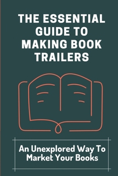 Paperback The Essential Guide To Making Book Trailers: An Unexplored Way To Market Your Books: Find Audiences Book