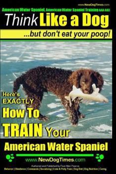 Paperback American Water Spaniel, American Water Spaniel Training AAA AKC: Think Like a Dog, but Don't Eat Your Poop! American Water Spaniel Breed Expert Traini Book