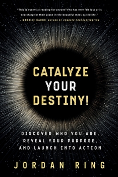 Catalyze Your Destiny!: Discover Who You Are, Reveal Your Purpose, and Launch Into Action