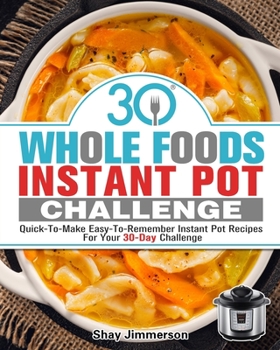 Paperback 30 Whole Foods Instant Pot Challenge: Quick-To-Make Easy-To-Remember Instant Pot Recipes For Your 30-Day Challenge Book
