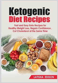 Ketogenic Diet Recipes: Fast and Easy Keto Recipes for Healthy Weight Loss, Regain Confidence, Cut Cholesterol at the Same Time