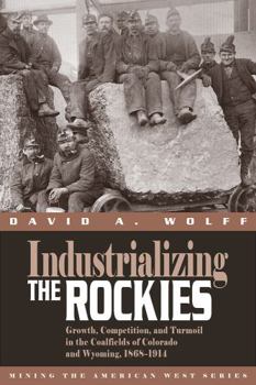 Industrializing the Rockies: Growth, Competition, and Turmoil in the Coalfields of Colorado and Wyoming, 1868-1914 (Mining in the American West Series) - Book  of the Mining the American West