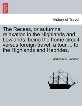 Paperback The Recess, or Autumnal Relaxation in the Highlands and Lowlands; Being the Home Circuit Versus Foreign Travel; A Tour ... to the Highlands and Hebrid Book
