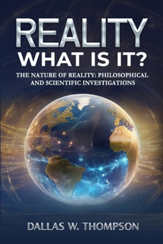 Reality: What Is It?: The Nature of Reality: Philosophical and Scientific Investigations