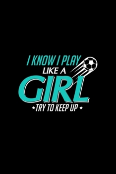 I Know I Play Like a Girl Try To Keep Up: Cute Girl's Soccer Blank Composition Notebook for Journaling & Writing (120 Lined Pages, 6" x 9")