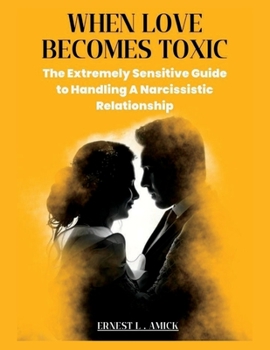 Paperback When Love Becomes Toxic: The Extremely Sensitive Guide to Handling A Narcissistic Relationship Book