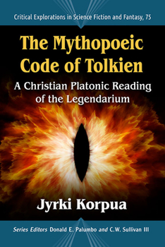 The Mythopoeic Code of Tolkien: A Christian Platonic Reading of the Legendarium - Book #75 of the Critical Explorations in Science Fiction and Fantasy