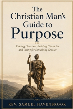 Paperback The Christian Man's Guide to Purpose: Finding Direction, Building Character, and Living for Something Greater Book