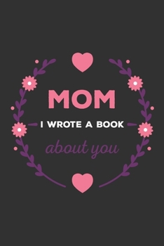 MOM I Wrote A Book About You: Fill in the Love Book Fill-in-the-Blank Gift Journal / Things I Love About You Gift Book for Mom / Mom Book From Child