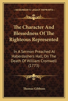 Paperback The Character And Blessedness Of The Righteous Represented: In A Sermon Preached At Haberdashers Hall, On The Death Of William Cromwell (1773) Book