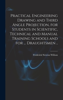 Hardcover Practical Engineering Drawing and Third Angle Projection, for Students in Scientific, Technical and Manual Training Schools and for ... Draughtsmen .. Book