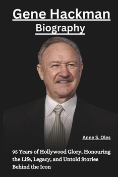 Gene Hackman biography: 95 Years of Hollywood Glory, Honouring the Life, Legacy, and Untold Stories Behind the Icon