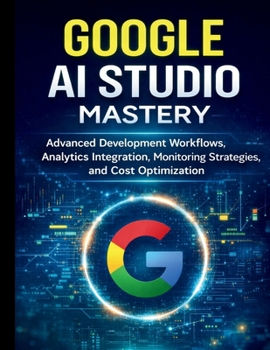 Paperback Google AI Studio Mastery: Advanced Development Workflows, Analytics Integration, Monitoring Strategies, and Cost Optimization Book