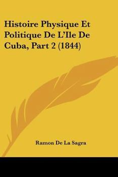 Paperback Histoire Physique Et Politique De L'Ile De Cuba, Part 2 (1844) [French] Book