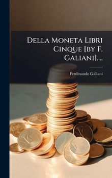 Della Moneta Libri Cinque [by F. Galiani].... (Italian Edition)