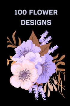 100 Flower Designs: Coloring Book For Adults Featuring Flowers, Vases, Bunches, and a Variety of Flower Designs