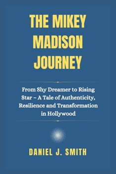 Paperback The Mikey Madison Journey: From Shy Dreamer to Rising Star - A Tale of Authenticity, Resilience, and Transformation in Hollywood Book