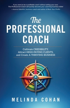 Paperback The Professional Coach: Cultivate Credibility, Attract High-Paying Clients, and Create a Thriving Business Book