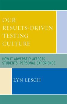 Paperback Our Results-Driven, Testing Culture: How It Adversely Affects Students' Personal Experience Book