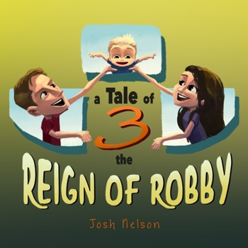 A Tale of 3: the Reign of Robby: A classic family tale of first-time parents from the baby’s perspective!
