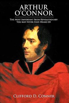 Hardcover Arthur O'Connor: The Most Important Irish Revolutionary You May Never Have Heard Of Book