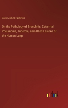 Hardcover On the Pathology of Bronchitis, Catarrhal Pneumonia, Tubercle, and Allied Lesions of the Human Lung Book