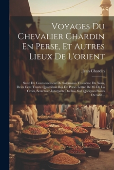 Paperback Voyages Du Chevalier Chardin En Perse, Et Autres Lieux De L'orient: Suite Du Couronnement De Soleïmaan Troisième Du Nom, Deux Cent Trente-Quatrième Ro [French] Book