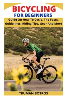 Paperback Bicycling for Beginners: Guide On How To Cycle, The Facts, Guidelines, Riding Tips, Gear And More Book