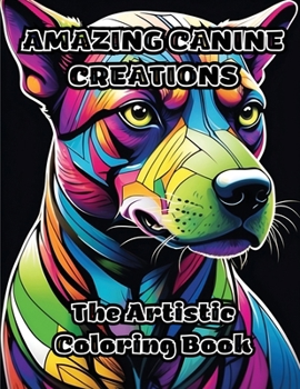 Amazing Canine Creations: The Artistic Coloring Book